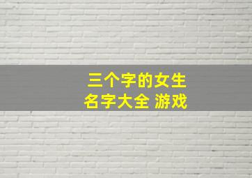 三个字的女生名字大全 游戏